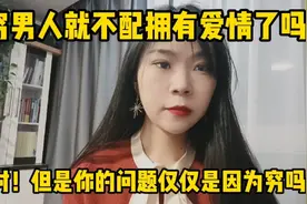 穷男人就不配拥有爱情了吗？对！但是你的问题仅仅是因为穷吗？视频封面