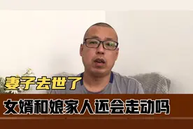 如果妻子去世了，女婿和娘家人会是什么样的关系，还会联系走动吗视频封面