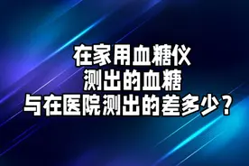 血糖仪测出的血糖准吗？与医院测出的血糖差多少属正常？视频封面