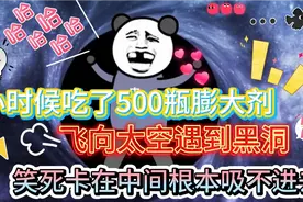 小时候笑死系列37.吃了膨大剂，飞向太空，笑死卡在黑洞中吸不进视频封面