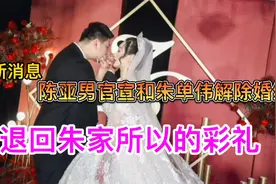 最新消息：陈亚男官宣和朱单伟解除婚约，退回朱家所有的彩礼视频封面