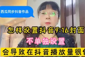 怎样设置抖音9:16封面，不单独设置，会导致作品在抖音播放量很低视频封面