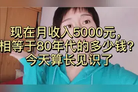 现在月收入5000元，相等于80年代的多少钱？今天算长见识了视频封面