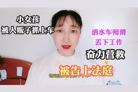 小女孩被人贩子抓上车，洒水车师傅丢下工作奋力营救被告上法庭视频封面