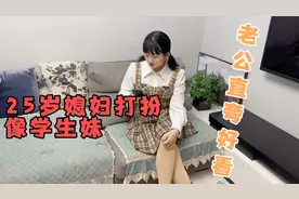 25岁媳妇打扮的像学生妹，老公直夸身材好，还让以后在家都这样穿