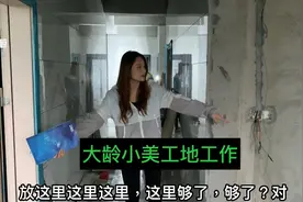 大龄女子小美在工地干活的样子像极了女汉子，看看她在工地干了啥