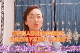 你说别人穿过的内裤给你穿，你会穿吗？反正呀！我是穿了视频封面