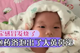 六个月宝宝感冒鼻塞，在家泡药浴，流出了大黄鼻涕，是不是快好了视频封面
