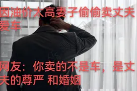 妻子为买化妆品，偷卖丈夫爱车。网友：你卖的不是车是丈夫的尊严视频封面