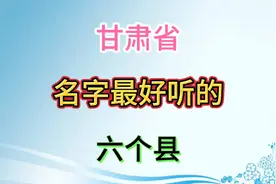 这是甘肃省名字最好听的六个县，你最熟悉的旅游景区在哪个县