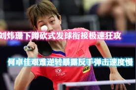 刘炜珊下蹲砍式发球衔接极速狂攻，何卓佳险胜暴露反手弹击速度慢视频封面