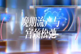 晚期流产与宫颈松弛视频封面