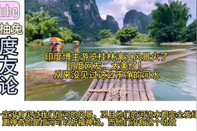 印度博主游览桂林漓江风景，印度网友：从未见过这么干净的河水视频封面