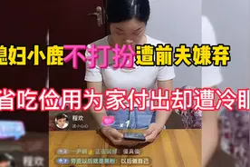 媳妇小鹿不打扮遭前夫嫌弃，省吃俭用为家付出却遭冷眼视频封面