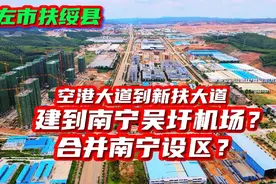 扶绥县空港和新扶大道，建到南宁吴圩机场，合并南宁设区？/下集