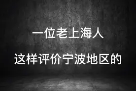 一位老上海人这样评价宁波地区的！视频封面