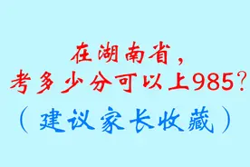 在湖南省，考多少分可以上985？（建议家长收藏）