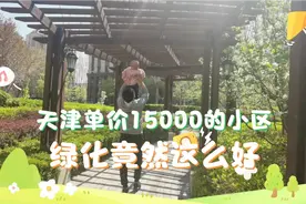 从北京开车三小时到天津，15000单价的小区环境超级棒，像个公园视频封面