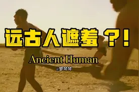 远古人类穿兽皮？是为了保暖？还是有遮羞意识？答案可能更有趣视频封面