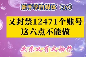 头条又有大动作了！封禁12471，禁言29968，因为这6方面原因。视频封面