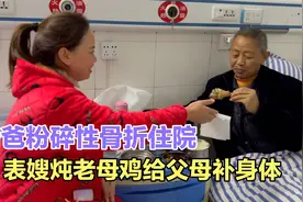 老爸粉碎性骨折住院，媳妇炖鸡给老人补身体，对父母既体贴又孝顺视频封面