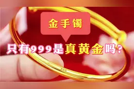 金手镯只有999的字印是真黄金吗？为何还有那么多人买到假黄金！