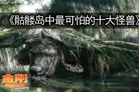 骷髅岛中最可怕的十大怪兽，你认为现代有哪些生物可以抗衡视频封面