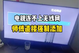 用户手机连wifi正常，电视连不上无线网络，师傅上门直接强制添加