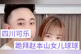 情感一哥四川可乐，挖朋友墙角次惑小仙女，跪拜赵本山女儿球球视频封面