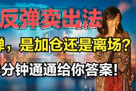 反弹离场法，遇到反弹，是加仓还是离场？这个视频通通给你答案视频封面