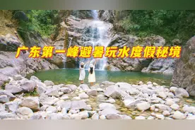 广东第一峰避暑玩水度假秘境，宛如伊甸园的仙境，却见不到几个人视频封面