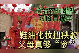 山西长治农村婚礼习俗真稀罕 鞋油化妆 扭秧歌迎新人，父母真够惨视频封面