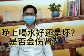 晚上喝水到底好还是还是坏呢？是否会伤肾？医生一次性给你答案视频封面