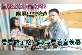 你见过这种闺女吗？眼里只有爸爸，看看做了啥？妈妈看着直羡慕