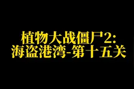 植物大战僵尸2:海盗港湾第十五关，80后从小玩到大的游戏！