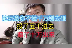 这玩意不懂千万别碰，投了5千进去，赔了十万出来视频封面