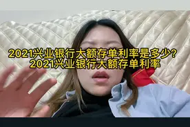 2021兴业银行大额存单利率是多少？2021兴业银行大额存单利率视频封面