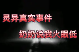 灵异真实事件—我奶奶说是因为我火眼低，从小到大经常遇到鬼…视频封面
