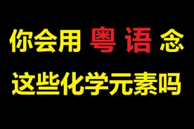 【葱花说粤】你会用粤语念这些化学元素吗？