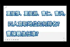 夏侯惇夏侯渊曹仁曹洪四人官职地位如何排名？曹操最信任谁？视频封面