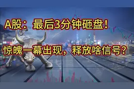 A股：最后3分钟砸盘！惊魄一幕出现，释放啥信号？视频封面