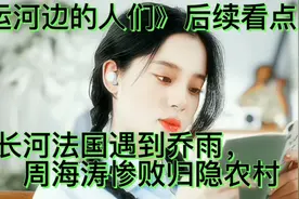 《运河边的人们》：路长河再被人举报，法国遇到乔雨，周海涛惨败视频封面