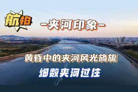 夹河印象：航拍黄昏中的夹河风光，旖旎震撼，系数夹河的过往视频封面