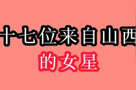 17位来自山西的美女明星，你最谁喜欢呢？欢迎大家一起讨论一下视频封面