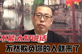 一个人不能太好说话，不然欺负你的人就来了，你会吃亏的视频封面