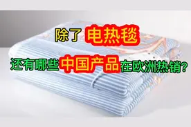 除了电热毯，还有哪些中国产品在欧洲热销？视频封面