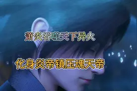 斗破苍穹:焚诀究竟吞噬了哪些异火萧炎才得以化身炎帝镇压魂天帝视频封面