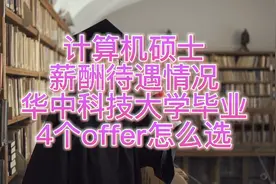计算机硕士薪酬待遇情况，华中科技大学毕业，4个offer怎么选视频封面