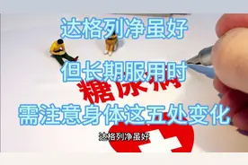 达格列净虽好，但长期服用时，需注意身体这五处变化视频封面