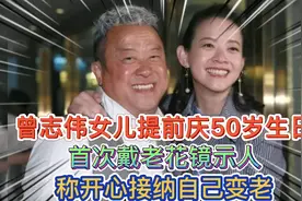 曾志伟女儿提前庆50岁生日，首次戴老花镜示人，称开心接纳变老视频封面